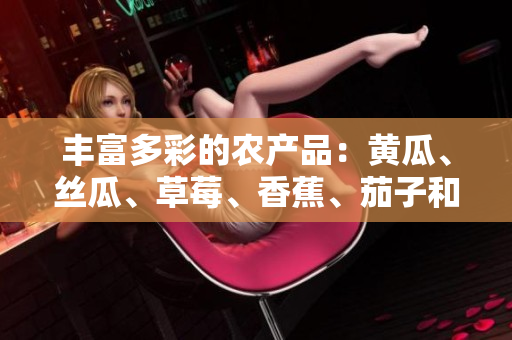 丰富多彩的农产品：黄瓜、丝瓜、草莓、香蕉、茄子和土豆
