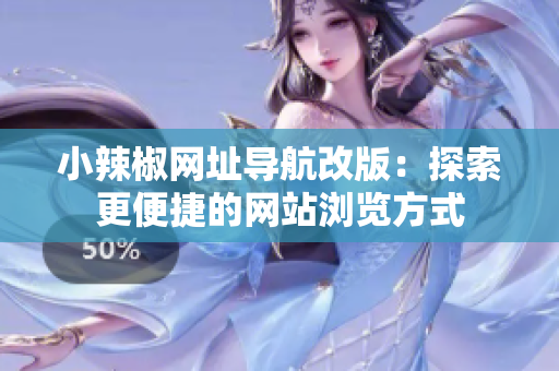小辣椒网址导航改版：探索更便捷的网站浏览方式