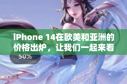 iPhone 14在欧美和亚洲的价格出炉，让我们一起来看看！
