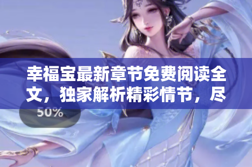 幸福宝最新章节免费阅读全文，独家解析精彩情节，尽在免费下载！
