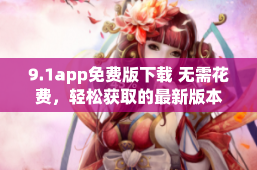 9.1app免费版下载 无需花费，轻松获取的最新版本