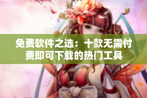 免费软件之选：十款无需付费即可下载的热门工具
