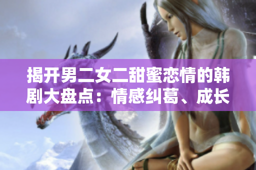 揭开男二女二甜蜜恋情的韩剧大盘点：情感纠葛、成长与爱情的绽放
