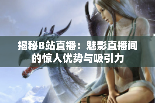 揭秘B站直播：魅影直播间的惊人优势与吸引力