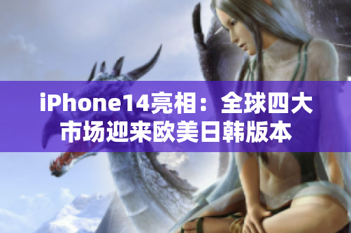 iPhone14亮相：全球四大市场迎来欧美日韩版本