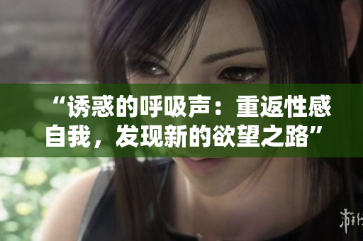 “诱惑的呼吸声：重返性感自我，发现新的欲望之路”