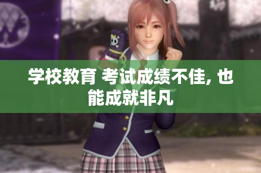 学校教育 考试成绩不佳, 也能成就非凡