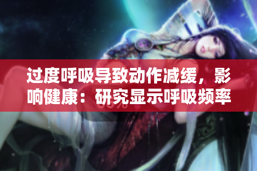 过度呼吸导致动作减缓，影响健康：研究显示呼吸频率对身体的潜在影响