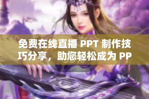 免费在线直播 PPT 制作技巧分享，助您轻松成为 PPT 大师！