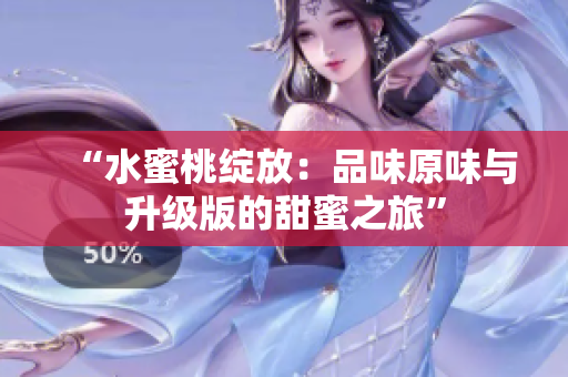 “水蜜桃绽放：品味原味与升级版的甜蜜之旅”