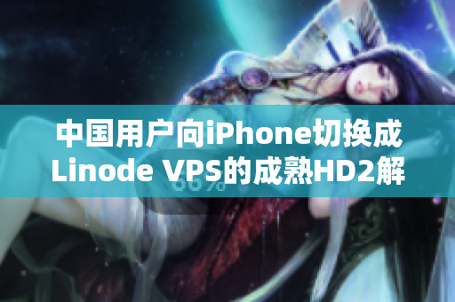 中国用户向iPhone切换成Linode VPS的成熟HD2解决方案