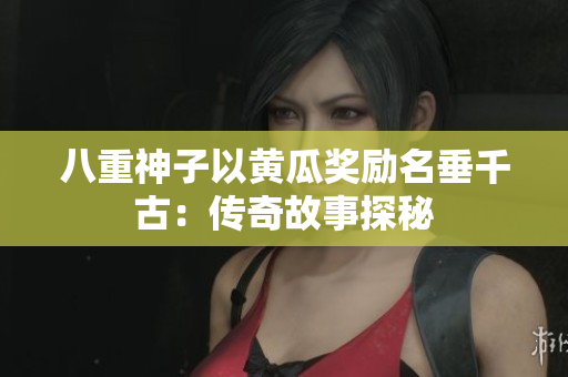 八重神子以黄瓜奖励名垂千古：传奇故事探秘