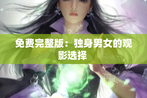免费完整版：独身男女的观影选择 