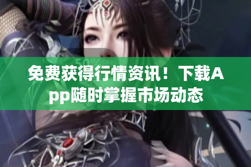 免费获得行情资讯！下载App随时掌握市场动态