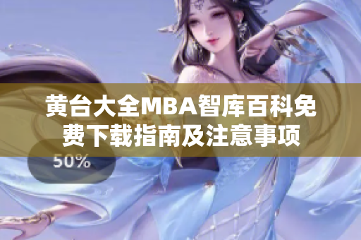 黄台大全MBA智库百科免费下载指南及注意事项