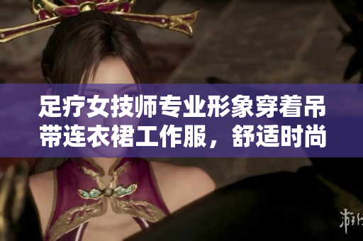 足疗女技师专业形象穿着吊带连衣裙工作服，舒适时尚尽显专业魅力