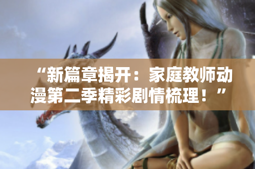“新篇章揭开：家庭教师动漫第二季精彩剧情梳理！”
