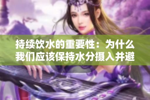 持续饮水的重要性：为什么我们应该保持水分摄入并避免憋尿