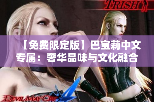【免费限定版】巴宝莉中文专属：奢华品味与文化融合