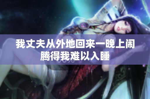 我丈夫从外地回来一晚上闹腾得我难以入睡
