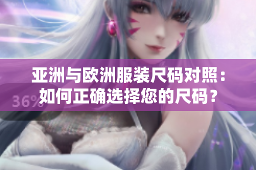 亚洲与欧洲服装尺码对照：如何正确选择您的尺码？