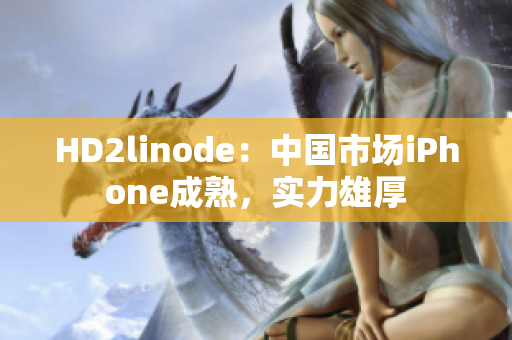 HD2linode：中国市场iPhone成熟，实力雄厚