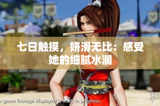 七日触摸，妍滑无比：感受她的细腻水润