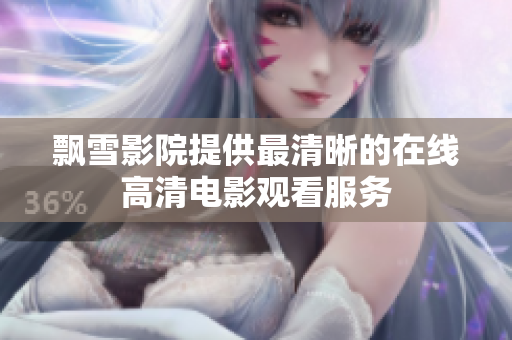 飘雪影院提供最清晰的在线高清电影观看服务