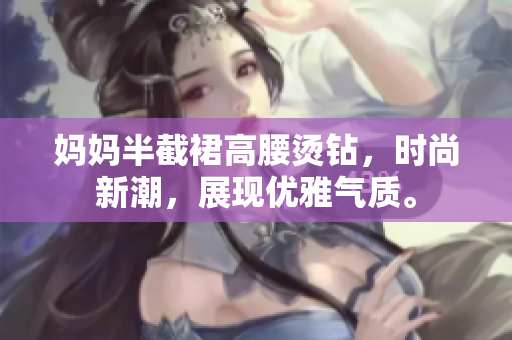 妈妈半截裙高腰烫钻，时尚新潮，展现优雅气质。