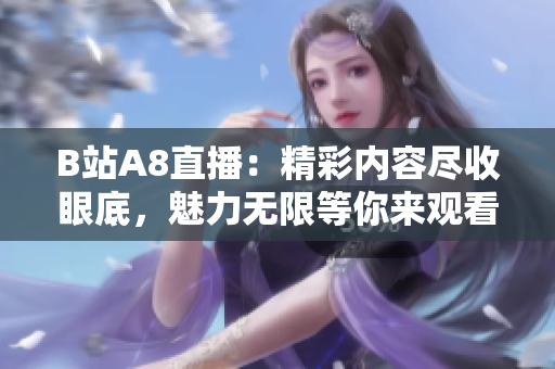 B站A8直播：精彩内容尽收眼底，魅力无限等你来观看