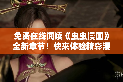 免费在线阅读《虫虫漫画》全新章节！快来体验精彩漫画世界！