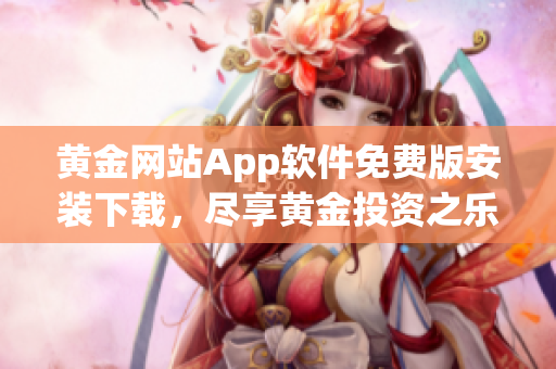黄金网站App软件免费版安装下载，尽享黄金投资之乐