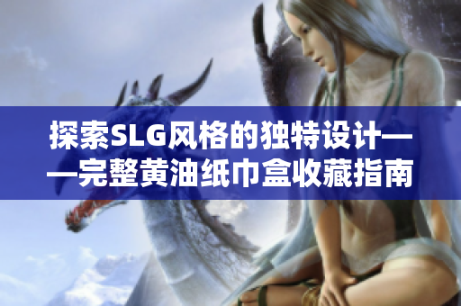 探索SLG风格的独特设计——完整黄油纸巾盒收藏指南