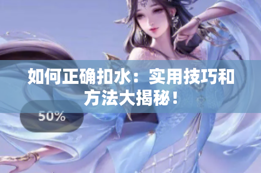 如何正确扣水：实用技巧和方法大揭秘！