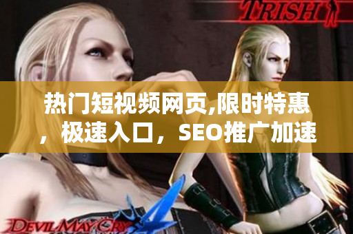 热门短视频网页,限时特惠，极速入口，SEO推广加速服务