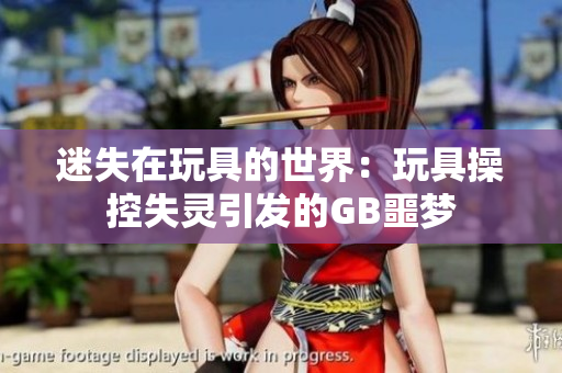 迷失在玩具的世界：玩具操控失灵引发的GB噩梦