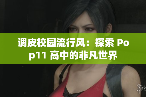 调皮校园流行风：探索 Pop11 高中的非凡世界