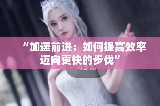 “加速前进：如何提高效率迈向更快的步伐”