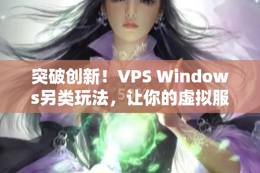 突破创新！VPS Windows另类玩法，让你的虚拟服务器焕发新生