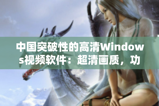 中国突破性的高清Windows视频软件：超清画质，功能强大