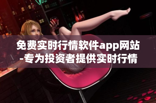 免费实时行情软件app网站-专为投资者提供实时行情报价
