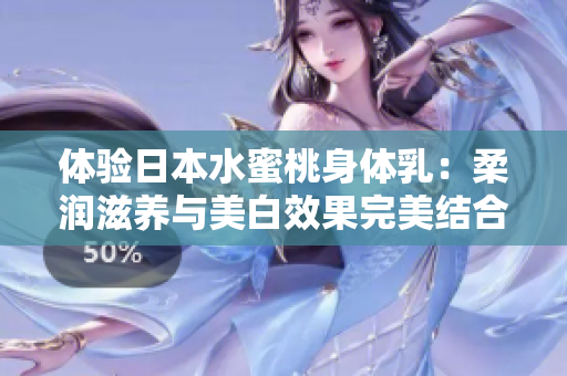 体验日本水蜜桃身体乳：柔润滋养与美白效果完美结合的护肤体验