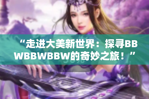 “走进大美新世界：探寻BBWBBWBBW的奇妙之旅！”
