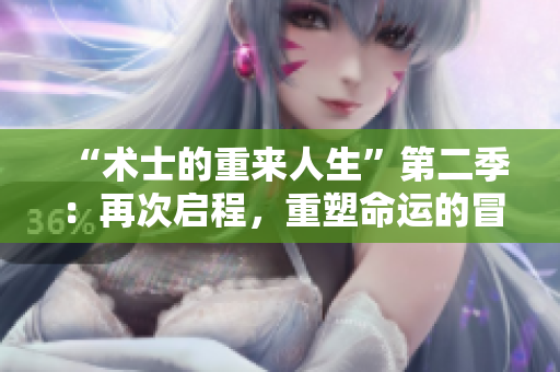 “术士的重来人生”第二季：再次启程，重塑命运的冒险旅程