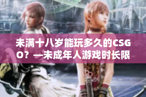 未满十八岁能玩多久的CSGO？—未成年人游戏时长限制
