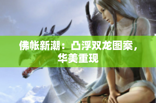 佛帐新潮：凸浮双龙图案，华美重现