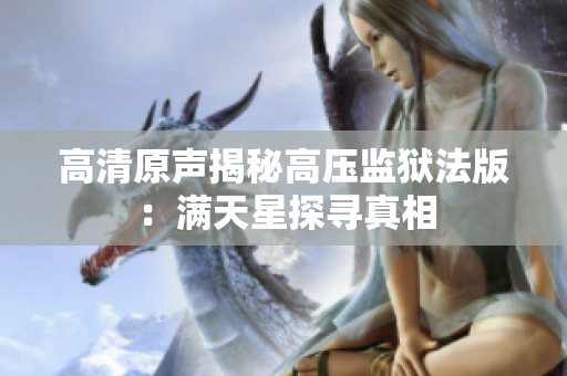 高清原声揭秘高压监狱法版：满天星探寻真相