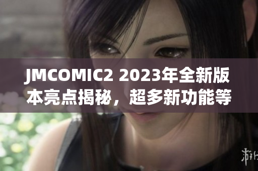 JMCOMIC2 2023年全新版本亮点揭秘，超多新功能等你来体验