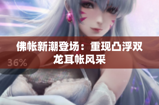 佛帐新潮登场：重现凸浮双龙耳帐风采