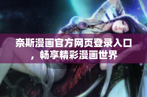 奈斯漫画官方网页登录入口，畅享精彩漫画世界